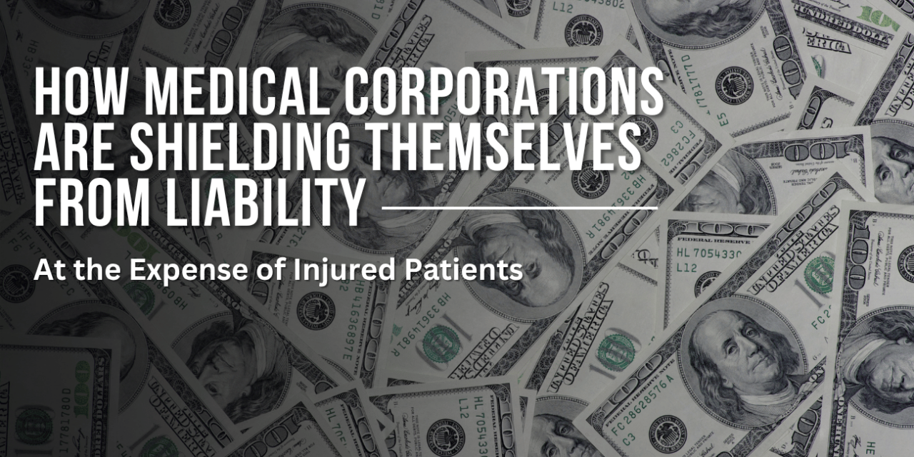 How Medical Corporations Are Shielding Themselves from Liability—At the Expense of Injured Patients