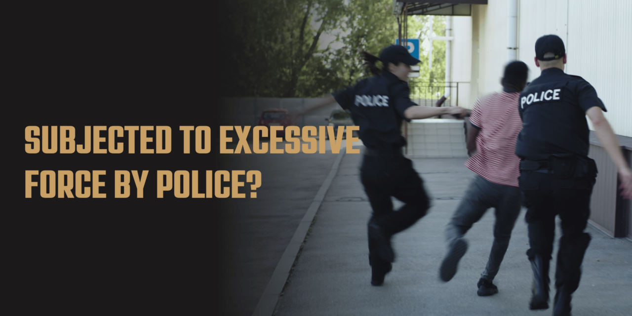 What to Do If You’ve Been Subjected to Excessive Force by Police